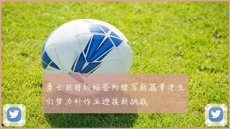 勇士旧将纷纷签约续写新篇章学生们努力补作业迎接新挑战
