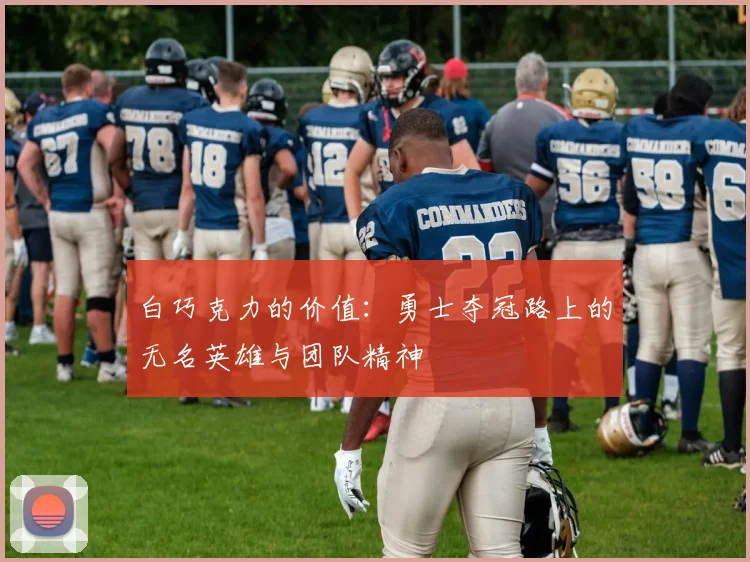 白巧克力的价值：勇士夺冠路上的无名英雄与团队精神