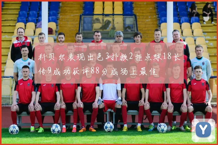 科贝尔表现出色3扑救2拒点球18长传9成功获评88分成场上最佳