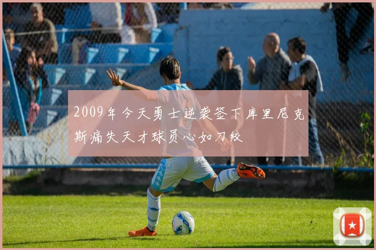 2009年今天勇士逆袭签下库里尼克斯痛失天才球员心如刀绞