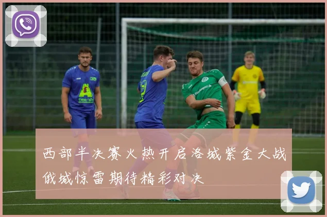 西部半决赛火热开启洛城紫金大战俄城惊雷期待精彩对决