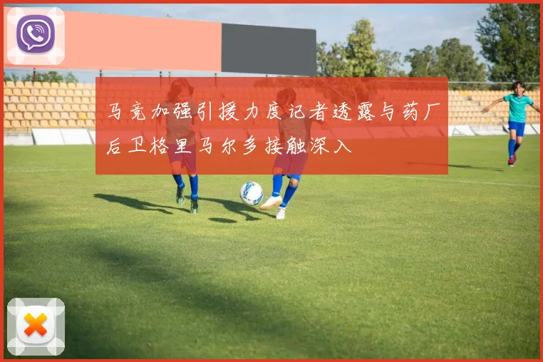 马竞加强引援力度记者透露与药厂后卫格里马尔多接触深入
