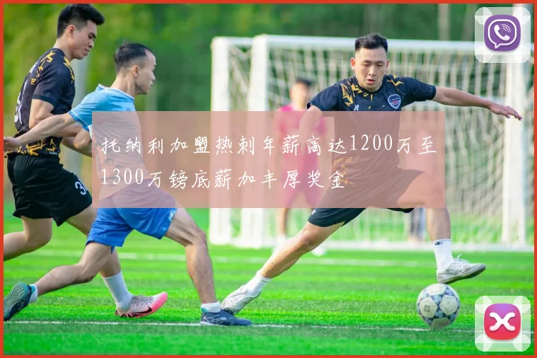 托纳利加盟热刺年薪高达1200万至1300万镑底薪加丰厚奖金