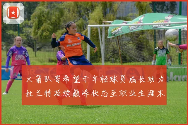 火箭队寄希望于年轻球员成长助力杜兰特延续巅峰状态至职业生涯末期
