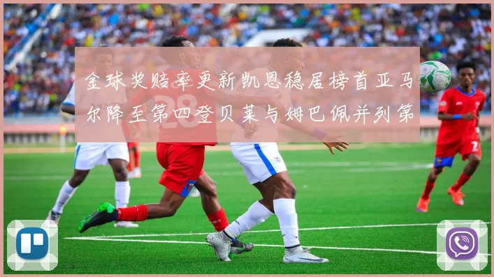 金球奖赔率更新凯恩稳居榜首亚马尔降至第四登贝莱与姆巴佩并列第五