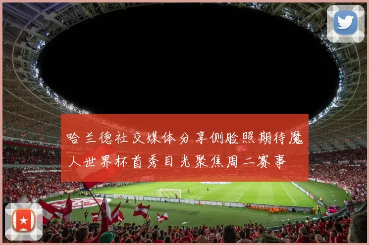 哈兰德社交媒体分享侧脸照期待魔人世界杯首秀目光聚焦周二赛事